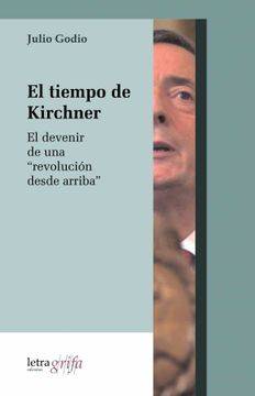 El tiempo de Kirchner. El devenir de una “revolución desde arriba”